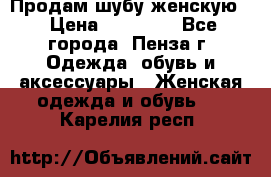 Продам шубу женскую  › Цена ­ 15 000 - Все города, Пенза г. Одежда, обувь и аксессуары » Женская одежда и обувь   . Карелия респ.